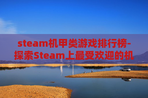 steam机甲类游戏排行榜-探索Steam上最受欢迎的机甲游戏,从经典到现代的演变 steam机甲类游戏排行榜-探索Steam上最受欢迎的机甲游戏,从经典到现代的演变