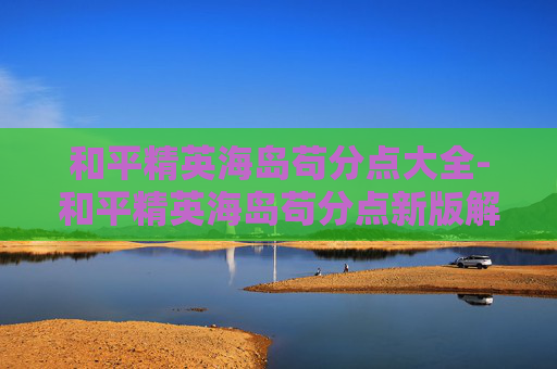 和平精英海岛苟分点大全-和平精英海岛苟分点新版解析