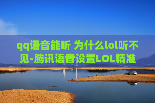 qq语音能听 为什么lol听不见-腾讯语音设置LOL精准语音，全方位开启流畅体验