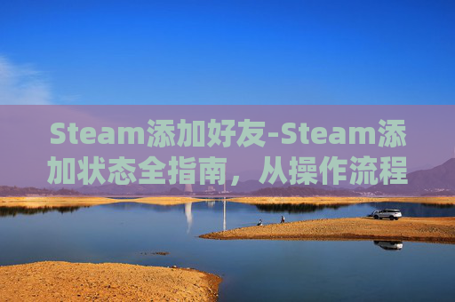 Steam添加好友-Steam添加状态全指南，从操作流程到玩法技巧，全面解析
