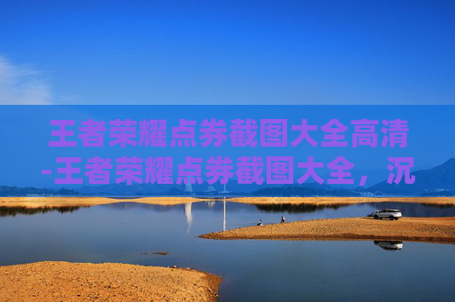 王者荣耀点券截图大全高清-王者荣耀点券截图大全，沉浸式解锁全球知名皮肤与活动福利，一键调出专属战力