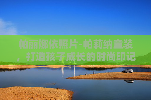 帕丽娜依照片-帕莉纳童装，打造孩子成长的时尚印记