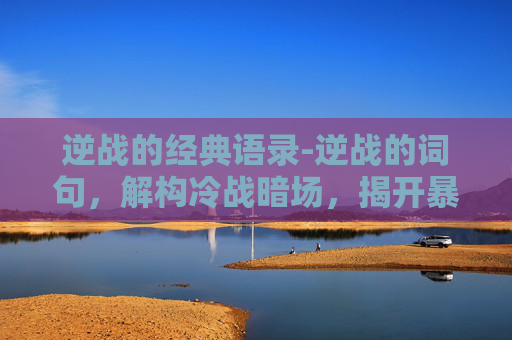 逆战的经典语录-逆战的词句，解构冷战暗场，揭开暴戾本质