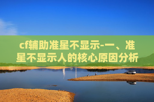 cf辅助准星不显示-一、准星不显示人的核心原因分析