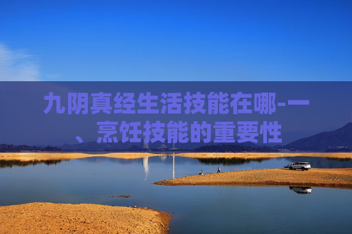 九阴真经生活技能在哪-一、烹饪技能的重要性