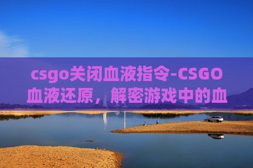 csgo关闭血液指令-CSGO血液还原，解密游戏中的血液模拟细节，助你玩透这一核心机制