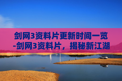 剑网3资料片更新时间一览-剑网3资料片,揭秘新江湖的风云变幻 剑网3资料片更新时间一览-剑网3资料片,揭秘新江湖的风云变幻