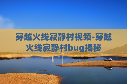 穿越火线寂静村视频-穿越火线寂静村bug揭秘