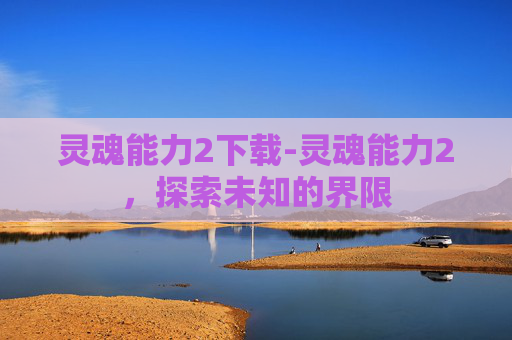 灵魂能力2下载-灵魂能力2，探索未知的界限