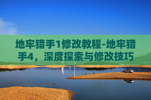 地牢猎手1修改教程-地牢猎手4,深度探索与修改技巧 地牢猎手1修改教程-地牢猎手4,深度探索与修改技巧