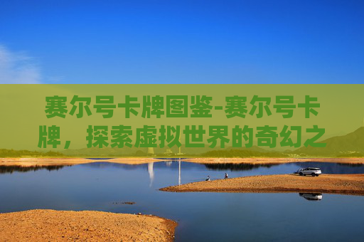 赛尔号卡牌图鉴-赛尔号卡牌，探索虚拟世界的奇幻之旅