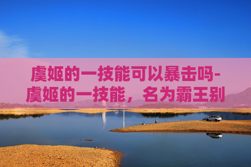 虞姬的一技能可以暴击吗-虞姬的一技能，名为霸王别姬，是王者荣耀中虞姬这位英雄的核心技能之一。这一技能不仅体现了虞姬独特的战斗风格，也为她在游戏中提供了重要的支援能力。下面将详细介绍虞姬的一技能，并探讨其在游戏中的作用和技巧