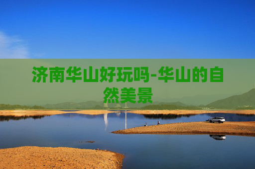 济南华山好玩吗-华山的自然美景