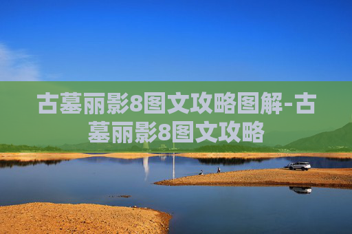 古墓丽影8图文攻略图解-古墓丽影8图文攻略