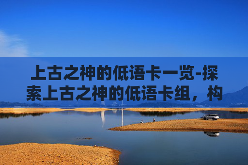 上古之神的低语卡一览-探索上古之神的低语卡组，构建你的传奇卡牌组合