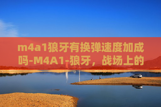 m4a1狼牙有换弹速度加成吗-M4A1-狼牙，战场上的利刃