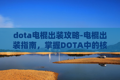 dota电棍出装攻略-电棍出装指南，掌握DOTA中的核心装备选择