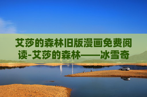 艾莎的森林旧版漫画免费阅读-艾莎的森林——冰雪奇缘中的梦幻之地
