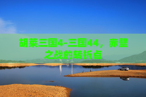 胡莱三国4-三国44，赤壁之战的转折点