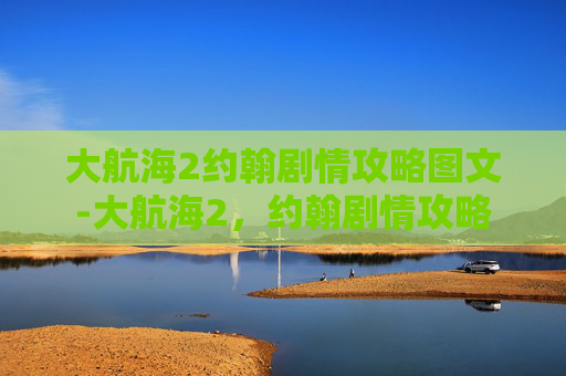 大航海2约翰剧情攻略图文-大航海2,约翰剧情攻略 大航海2约翰剧情攻略图文-大航海2,约翰剧情攻略