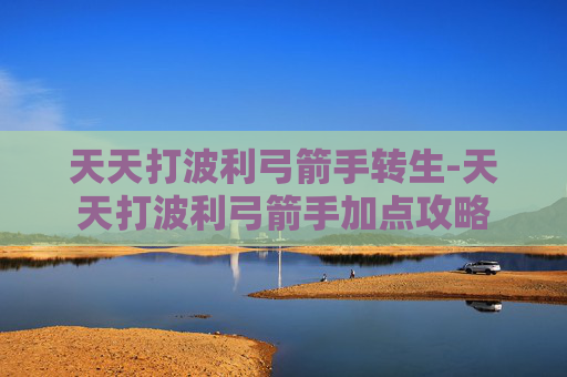 天天打波利弓箭手转生-天天打波利弓箭手加点攻略