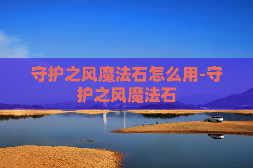 守护之风魔法石怎么用-守护之风魔法石