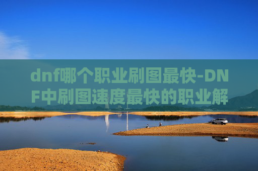 dnf哪个职业刷图最快-DNF中刷图速度最快的职业解析