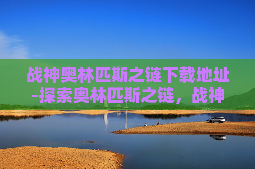 战神奥林匹斯之链下载地址-探索奥林匹斯之链，战神的荣耀与挑战