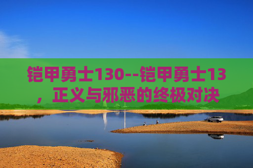 铠甲勇士130--铠甲勇士13，正义与邪恶的终极对决