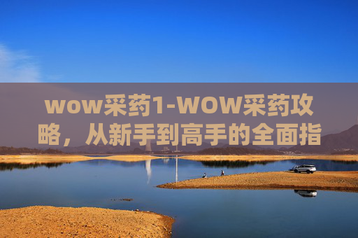 wow采药1-WOW采药攻略，从新手到高手的全面指南