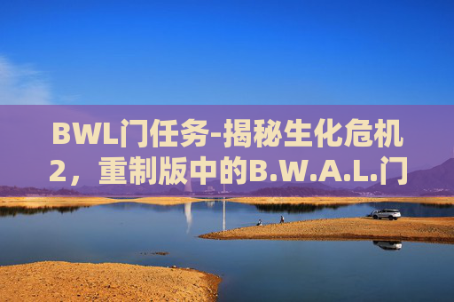 BWL门任务-揭秘生化危机2，重制版中的B.W.A.L.门任务