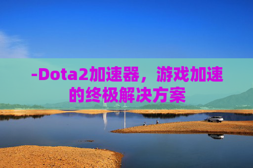 -Dota2加速器，游戏加速的终极解决方案