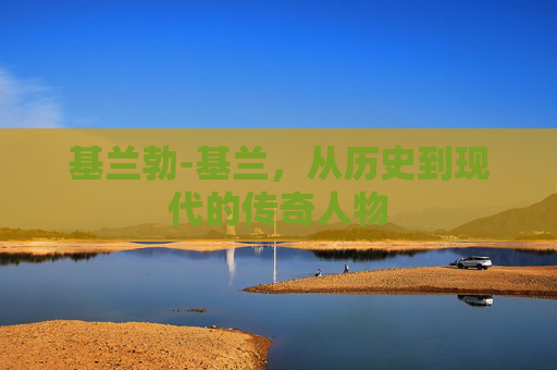 基兰勃-基兰,从历史到现代的传奇人物 基兰勃-基兰,从历史到现代的传奇人物
