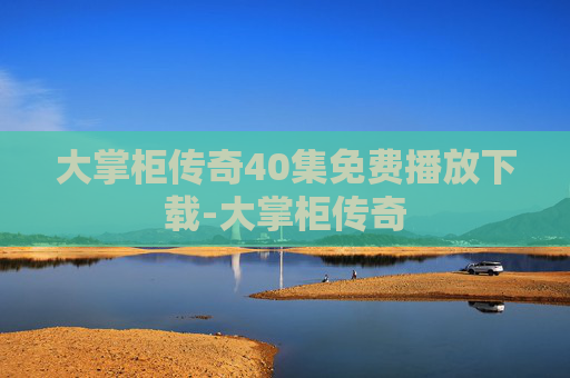 大掌柜传奇40集免费播放下载-大掌柜传奇