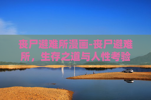 丧尸避难所漫画-丧尸避难所，生存之道与人性考验