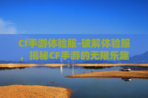 Cf手游体验服-破解体验服,揭秘CF手游的无限乐趣 Cf手游体验服-破解体验服,揭秘CF手游的无限乐趣