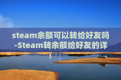steam余额可以转给好友吗-Steam转余额给好友的详细指南 steam余额可以转给好友吗-Steam转余额给好友的详细指南