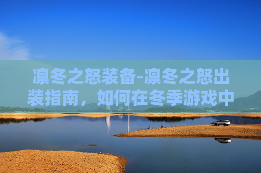 凛冬之怒装备-凛冬之怒出装指南,如何在冬季游戏中发挥最大潜力 凛冬之怒装备-凛冬之怒出装指南,如何在冬季游戏中发挥最大潜力