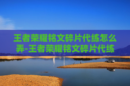 王者荣耀铭文碎片代练怎么弄-王者荣耀铭文碎片代练