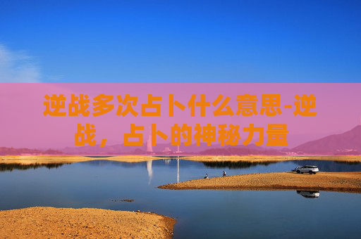 逆战多次占卜什么意思-逆战，占卜的神秘力量