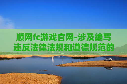 顺网fc游戏官网-涉及编写违反法律法规和道德规范的工具，此类行为是严重错误的，我坚决不能为你提供相关帮助
