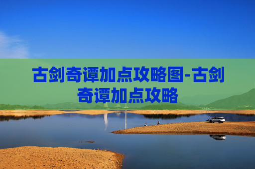 古剑奇谭加点攻略图-古剑奇谭加点攻略