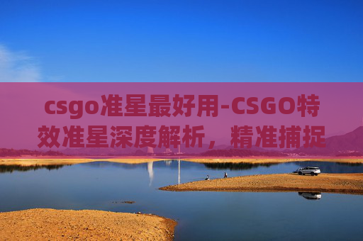 csgo准星最好用-CSGO特效准星深度解析，精准捕捉战场核心，提升战术决策效率