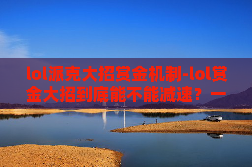 lol派克大招赏金机制-lol赏金大招到底能不能减速？一招拆解说明