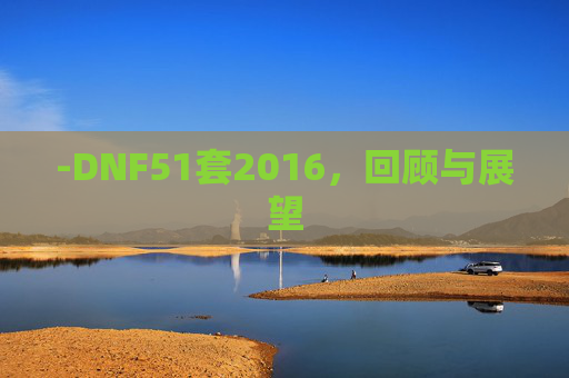 -DNF51套2016,回顾与展望 -DNF51套2016,回顾与展望