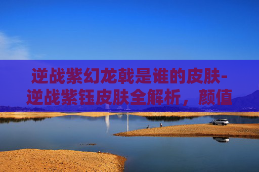 逆战紫幻龙戟是谁的皮肤-逆战紫钰皮肤全解析，颜值与实力兼具，适配多元玩家风格