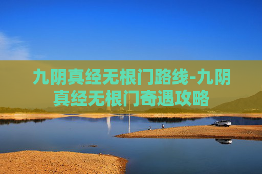 九阴真经无根门路线-九阴真经无根门奇遇攻略 九阴真经无根门路线-九阴真经无根门奇遇攻略