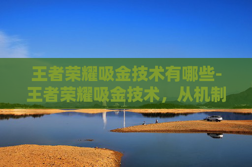 王者荣耀吸金技术有哪些-王者荣耀吸金技术，从机制解读到实战运营，解锁账号增长关键路径