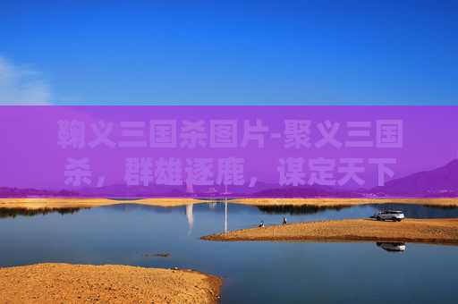鞠义三国杀图片-聚义三国杀，群雄逐鹿，谋定天下