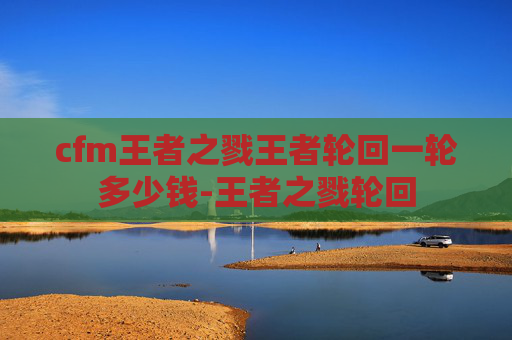 cfm王者之戮王者轮回一轮多少钱-王者之戮轮回